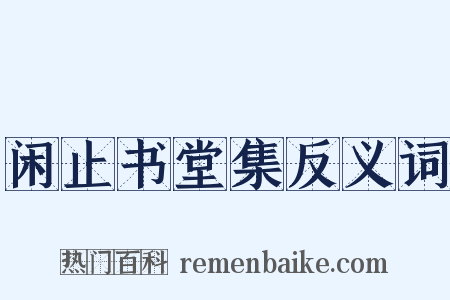 闲止书堂集反义词是什么意思的图片
